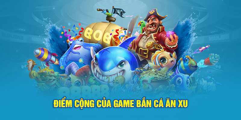 Điểm cộng của game bắn cá ăn xu 