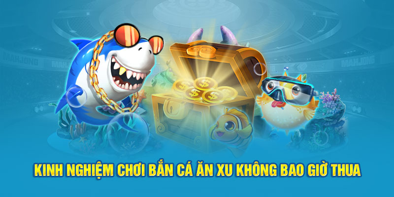 Kinh nghiệm chơi bắn cá ăn xu không bao giờ thua