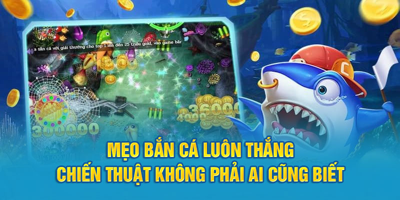 Mẹo Bắn Cá Luôn Thắng - Chiến Thuật Không Phải Ai Cũng Biết