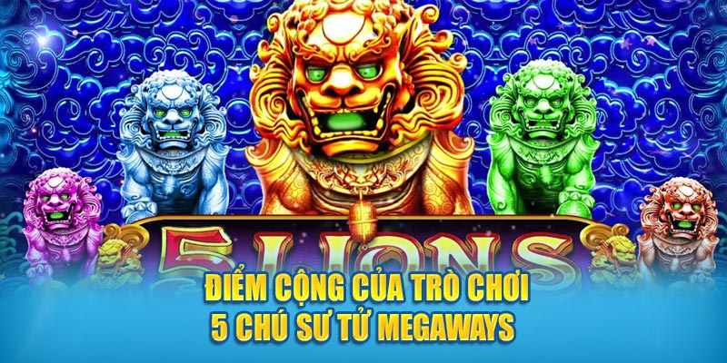 Điểm cộng của trò chơi 5 Chú Sư Tử Megaways  