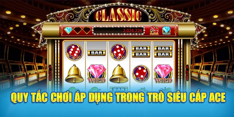 Quy tắc chơi áp dụng trong trò Siêu Cấp ACE 