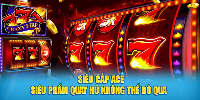 Siêu Cấp ACE - Siêu Phẩm Quay Hũ Không Thể Bỏ Qua