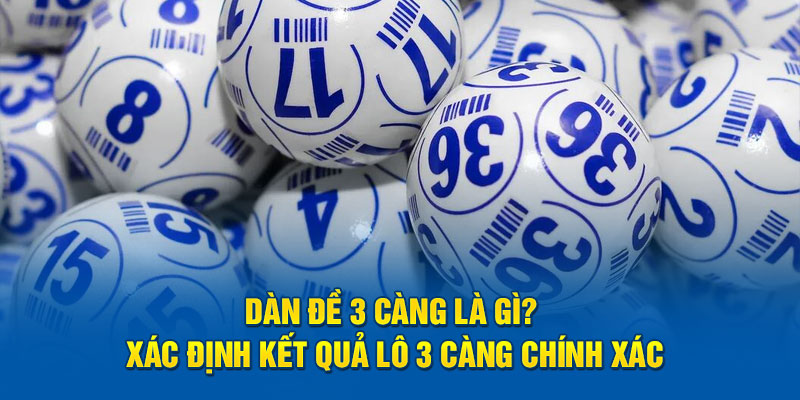 Dàn Đề 3 Càng Là Gì? Xác Định Kết Quả Lô 3 Càng