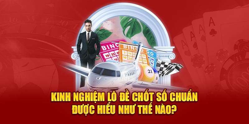 Kinh nghiệm lô đề chốt số chuẩn được hiểu như thế nào?