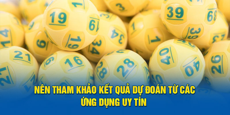 Nên tham khảo kết quả dự đoán từ các ứng dụng uy tín  