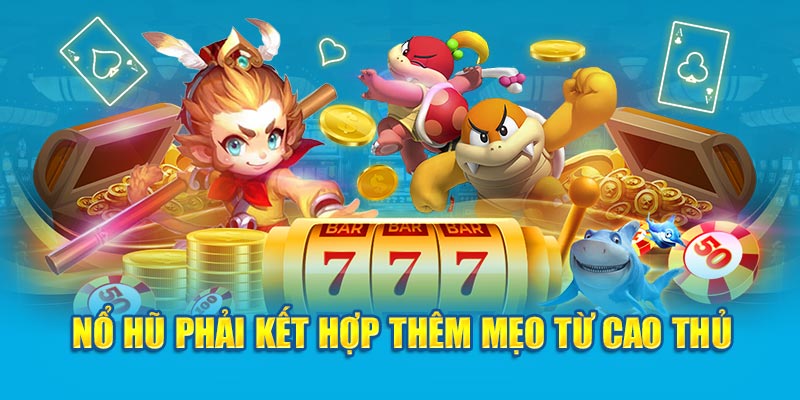 Nổ hũ phải kết hợp thêm mẹo từ cao thủ 