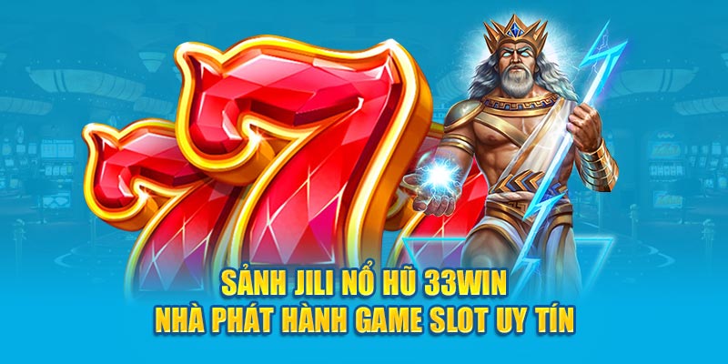 Sảnh Jili Nổ hũ 33Win - Nhà Phát Hành Game Slot Uy Tín