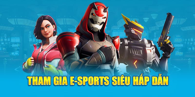 Tham gia e-sports siêu hấp dẫn