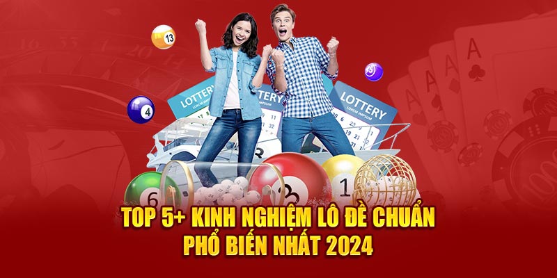 Top 5+ kinh nghiệm lô đề chuẩn phổ biến nhất 2024