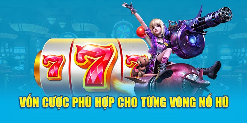 Vốn cược phù hợp cho từng vòng nổ hũ 